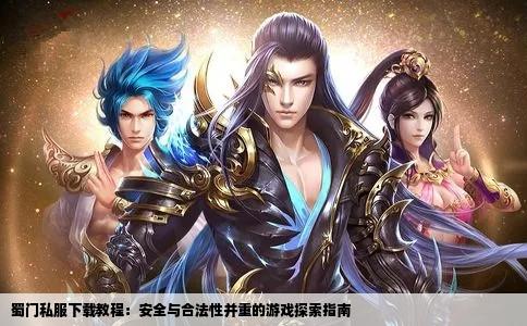 蜀门私服下载教程：安全与合法性并重的游戏探索指南